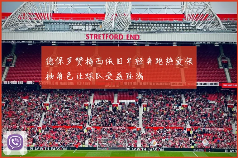 德保罗赞梅西依旧年轻奔跑热爱领袖角色让球队受益匪浅