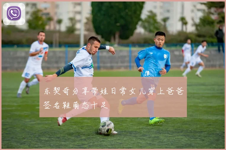 东契奇分享带娃日常女儿穿上爸爸签名鞋萌态十足
