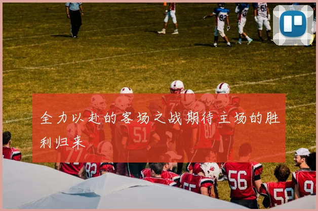 全力以赴的客场之战期待主场的胜利归来