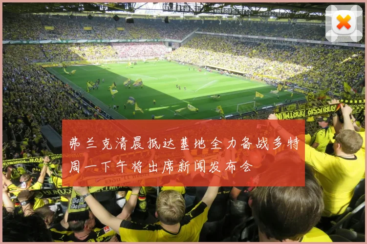 弗兰克清晨抵达基地全力备战多特周一下午将出席新闻发布会