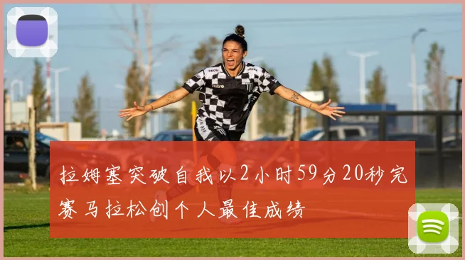 拉姆塞突破自我以2小时59分20秒完赛马拉松创个人最佳成绩
