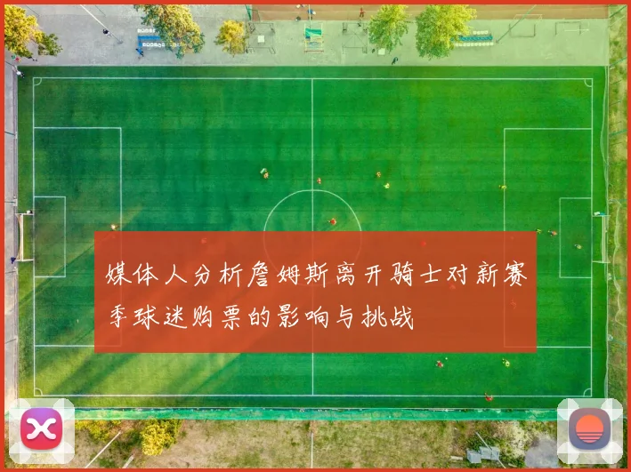 媒体人分析詹姆斯离开骑士对新赛季球迷购票的影响与挑战