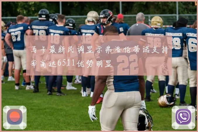 马卡最新民调显示弗洛伦蒂诺支持率高达6511优势明显