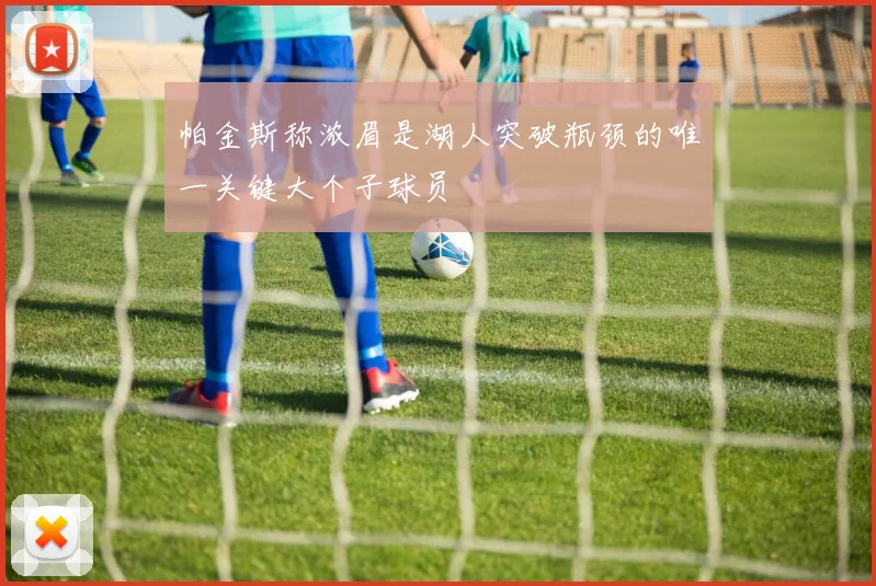 帕金斯称浓眉是湖人突破瓶颈的唯一关键大个子球员