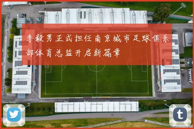 李毅男正式担任南京城市足球俱乐部体育总监开启新篇章