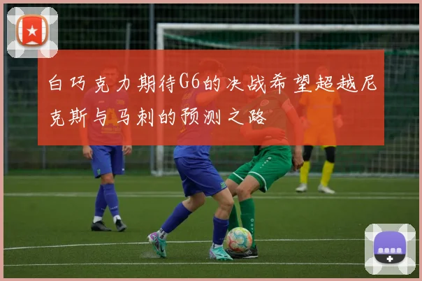 白巧克力期待G6的决战希望超越尼克斯与马刺的预测之路