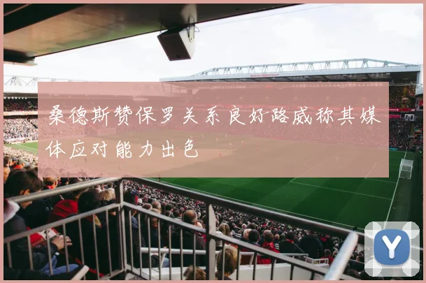桑德斯赞保罗关系良好路威称其媒体应对能力出色