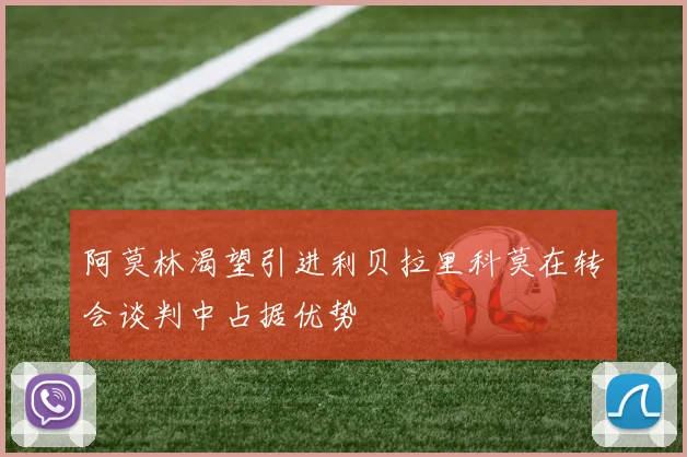 阿莫林渴望引进利贝拉里科莫在转会谈判中占据优势