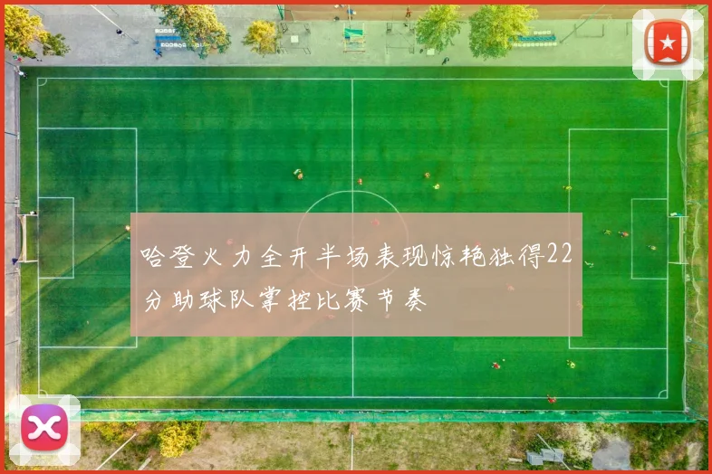 哈登火力全开半场表现惊艳独得22分助球队掌控比赛节奏
