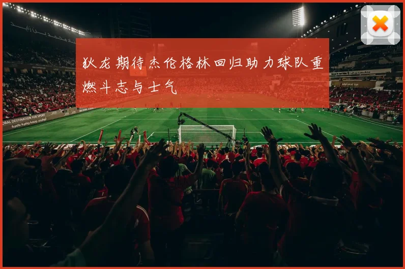 狄龙期待杰伦格林回归助力球队重燃斗志与士气