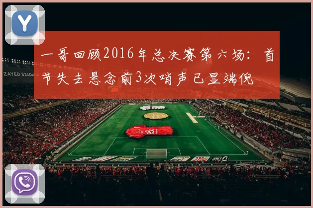一哥回顾2016年总决赛第六场：首节失去悬念前3次哨声已显端倪