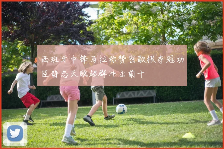 西班牙中锋马拉称赞密歇根夺冠功臣静态天赋超群冲击前十