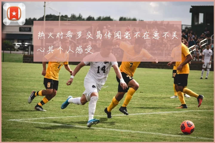 热火对希罗交易传闻毫不在意不关心其个人感受