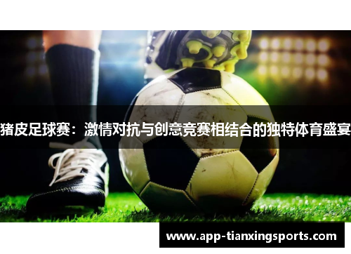 猪皮足球赛：激情对抗与创意竞赛相结合的独特体育盛宴