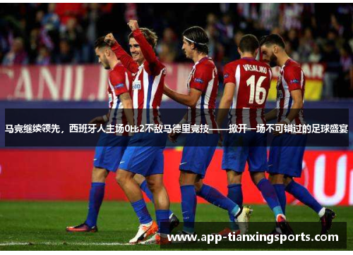 马竞继续领先，西班牙人主场0比2不敌马德里竞技——掀开一场不可错过的足球盛宴